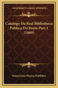 Catalogo Da Real Bibliotheca Publica Do Porto Part 1 (1869)