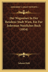 Wegweiser In Der Residenz Stadt Wien, Ein Fur Jederman Nutzliches Buch (1834)