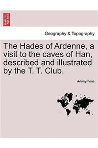 Hades of Ardenne, a Visit to the Caves of Han, Described and Illustrated by the T. T. Club.