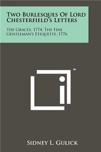 Two Burlesques of Lord Chesterfield's Letters: The Graces, 1774, the Fine Gentleman's Etiquette, 1776