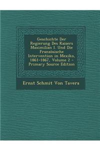 Geschichte Der Regierung Des Kaisers Maximilian I. Und Die Franzosische Intervention in Mexiko, 1861-1867, Volume 2