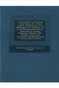 A Physical Survey Extending from Atlanta, Ga., Across Alabama and Mississippi to the Mississippi River: Along the Line of the Georgia Pacific Railway, Embracing the Geology, Topography, Minerals, Soils, Climate, Forests, and Agricultural and Manufa