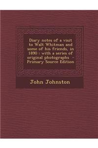 Diary Notes of a Visit to Walt Whitman and Some of His Friends, in 1890: With a Series of Original Photographs