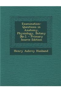 Examination-Questions in Anatomy, Physiology, Botany [&C.].