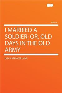 I Married a Soldier; Or, Old Days in the Old Army