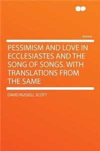 Pessimism and Love in Ecclesiastes and the Song of Songs. with Translations from the Same
