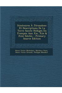 Itineraires a Jerusalem: Et Descriptions de La Terre Sainte Rediges En Francais Aux XIE, Xiie & Xiiie Siecles