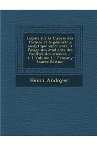 Lecons Sur La Theorie Des Formes Et La Geometrie Analytique Superieure, A L'Usage Des Etudiants Des Facultes Des Sciences ... T. 1 Volume 1 - Primary Source Edition