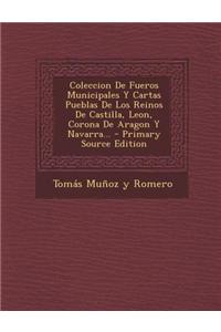 Coleccion De Fueros Municipales Y Cartas Pueblas De Los Reinos De Castilla, Leon, Corona De Aragon Y Navarra...