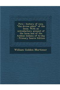 Peru: History of Coca, the Divine Plant of the Incas. with an Introductory Account of the Incas and of the Andean Indians of