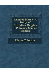 Antiqua Mater: A Study of Christian Origins