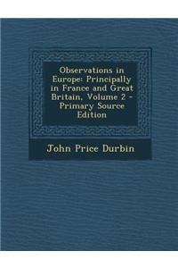 Observations in Europe: Principally in France and Great Britain, Volume 2 - Primary Source Edition