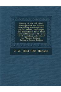 History of the Old Towns, Norridgewock and Canaan, Comprising Norridgewock, Canaan, Starks, Skowhegan, and Bloomfield, from Their Early Settlement to