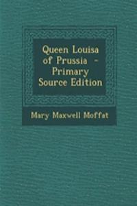 Queen Louisa of Prussia - Primary Source Edition