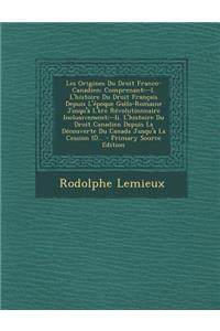 Les Origines Du Droit Franco-Canadien: Comprenant: --I. L'Histoire Du Droit Francais Depuis L'Epoque Gallo-Romaine Jusqu'a L'Ere Revolutionnaire Inclusivement;--II. L'Histoire Du Droit Canadien Depuis La Decouverte Du Canada Jusqu'a La Cession (D..