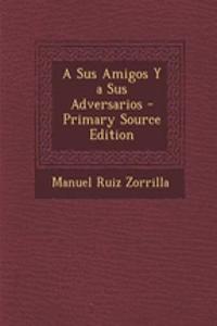 A Sus Amigos Y a Sus Adversarios - Primary Source Edition