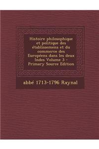 Histoire Philosophique Et Politique Des Etablissemens Et Du Commerce Des Europeens Dans Les Deux Indes Volume 3