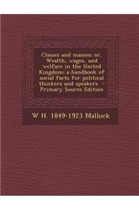 Classes and Masses; Or, Wealth, Wages, and Welfare in the United Kingdom; A Handbook of Social Facts for Political Thinkers and Speakers - Primary Sou