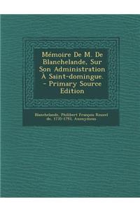 Memoire de M. de Blanchelande, Sur Son Administration a Saint-Domingue. - Primary Source Edition