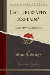Can Telepathy Explain?: Results of Psychical Research (Classic Reprint)