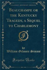 Beauchampe or the Kentucky Tragedy, a Sequel to Charlemont (Classic Reprint)