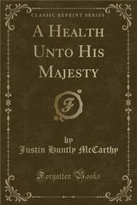 A Health Unto His Majesty (Classic Reprint)