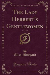 The Lady Herbert's Gentlewomen, Vol. 1 of 3 (Classic Reprint)