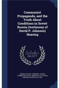 Communist Propaganda, and the Truth About Conditions in Soviet Russia (testimony of David P. Johnson) Hearing