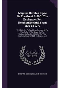 Magnus Rotulus Pipae or the Great Roll of the Exchequer for Northumberland from 1130 to 1272