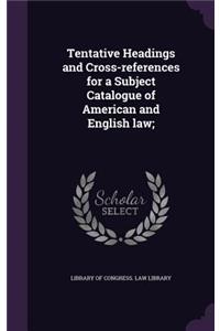 Tentative Headings and Cross-references for a Subject Catalogue of American and English law;