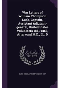 War Letters of William Thompson Lusk, Captain, Assistant Adjutant-General, United States Volunteers 1861-1863, Afterward M.D., LL. D