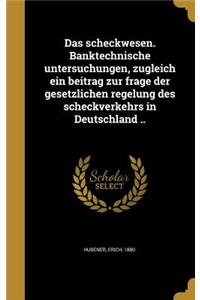 Das scheckwesen. Banktechnische untersuchungen, zugleich ein beitrag zur frage der gesetzlichen regelung des scheckverkehrs in Deutschland ..