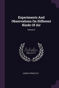 Experiments And Observations On Different Kinds Of Air; Volume 3