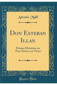 Don Esteban Illan: Drama HistÃ³rico En Tres Actos Y En Verso (Classic Reprint)