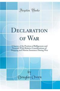 Declaration of War: A Survey of the Position of Belligerents and Neutrals with Relative Considerations of Shipping and Marine Insurance During War (Classic Reprint)