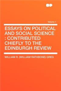 Essays on Political and Social Science: Contributed Chiefly to the Edinburgh Review Volume 1