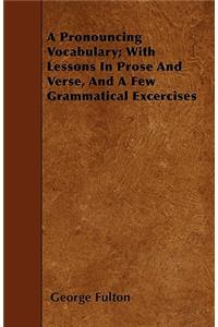 A Pronouncing Vocabulary; With Lessons In Prose And Verse, And A Few Grammatical Excercises