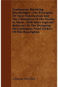 Continuous, Revolving Drawbridges - The Principles Of Their Construction And The Calculation Of The Strains In Them - With More Especial Reference To The Designing Of Continuous Panel Girders Of This Description