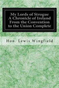 My Lords of Strogue A Chronicle of Ireland From the Convention to the Union Complete