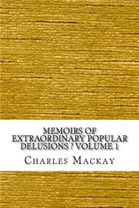 Memoirs of Extraordinary Popular Delusions ? Volume 1