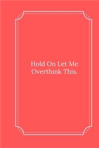Hold On Let Me Overthink This.
