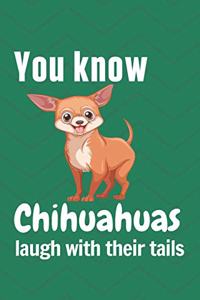 You know Chihuahuas laugh with their tails