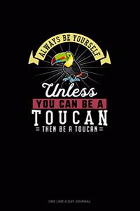 Always Be Yourself Unless You Can Be A Toucan Then Be A Toucan