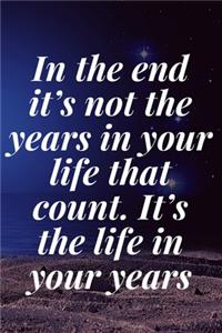 In the end, it's not the years in your life that count. It's the life in your years