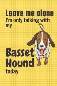 Leave me alone I'm only talking with my Basset Hound today
