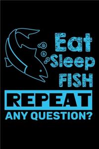 Eat Sleep Fish Repeat Any Question?