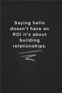Saying hello doesn't have an ROI it's about building relationships.