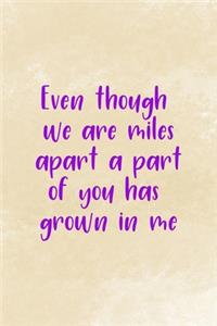 Even Though We Are Miles Apart A Part Of You Has Grown In Me