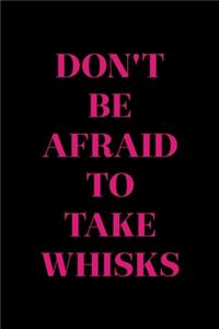 Don't Be Afraid To Take Whisks