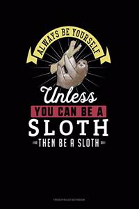 Always Be Yourself Unless You Can Be A Sloth Then Be A Sloth: French Ruled Notebook